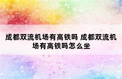 成都双流机场有高铁吗 成都双流机场有高铁吗怎么坐